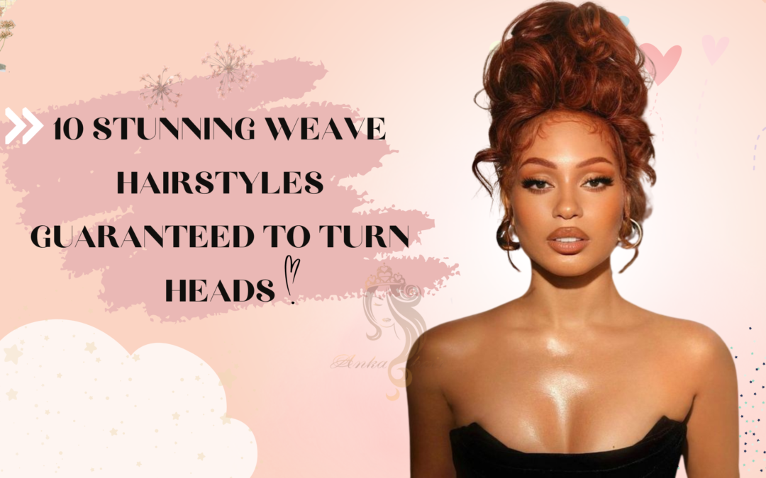 10 Stunning Weave Hairstyles Guaranteed to Turn Heads