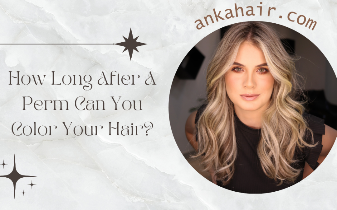 How Long After A Perm Can You Color Your Hair?￼