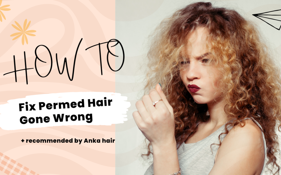 How to Fix Permed Hair Gone Wrong: Tips and Tricks