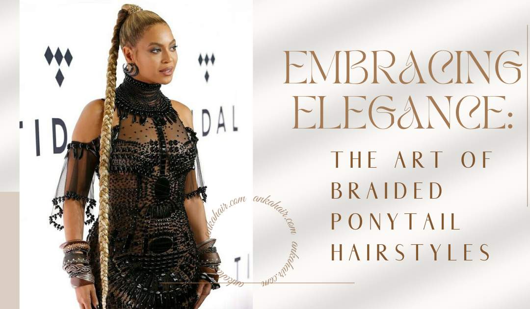 Embracing Elegance: The Art of Braided Ponytail Hairstyles