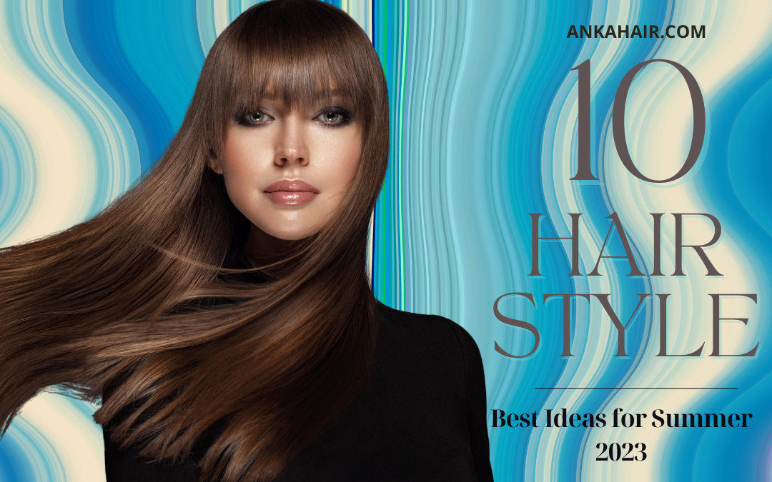 10 Best Hairstyle Ideas For Summer - Anka Hair